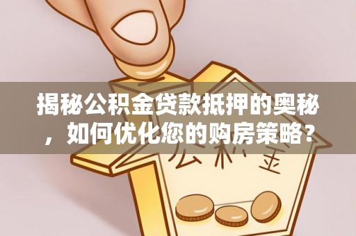 库车揭秘公积金贷款抵押的奥秘，如何优化您的购房策略？