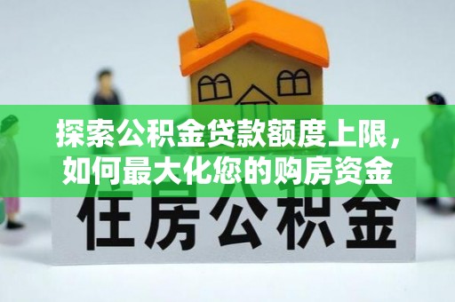 库车探索公积金贷款额度上限，如何最大化您的购房资金