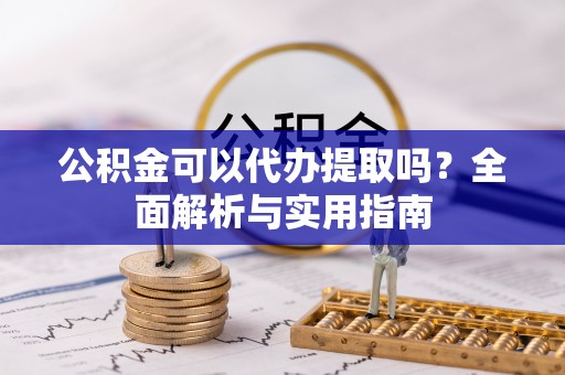 库车公积金可以代办提取吗？全面解析与实用指南