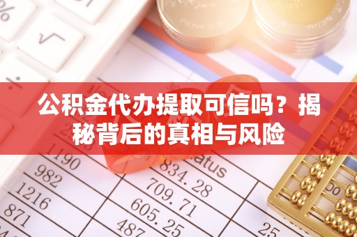 库车公积金代办提取可信吗？揭秘背后的真相与风险