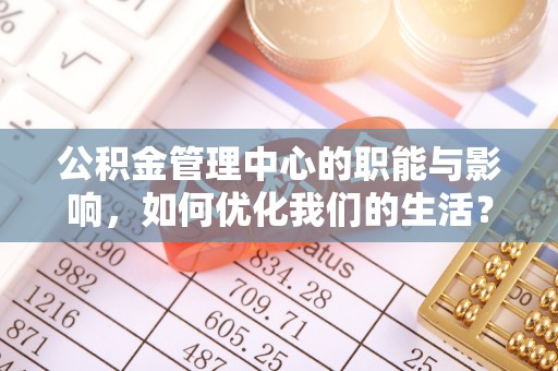 库车公积金管理中心的职能与影响，如何优化我们的生活？