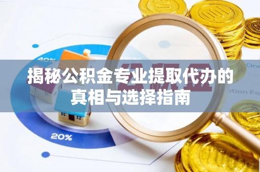 库车揭秘公积金专业提取代办的真相与选择指南