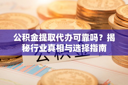 库车公积金提取代办可靠吗？揭秘行业真相与选择指南