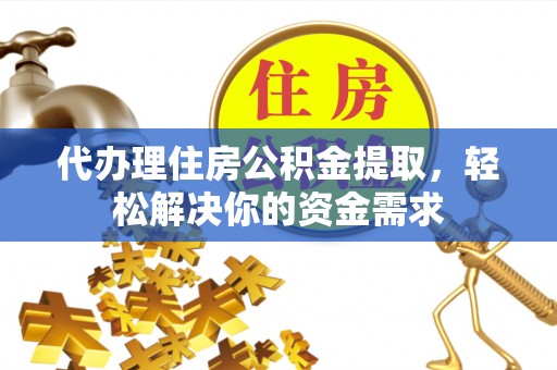 库车代办理住房公积金提取，轻松解决你的资金需求