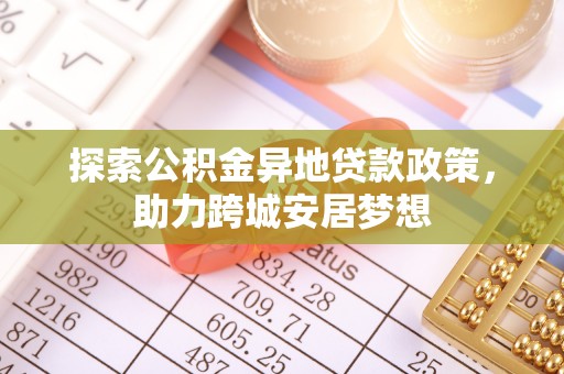 库车探索公积金异地贷款政策，助力跨城安居梦想