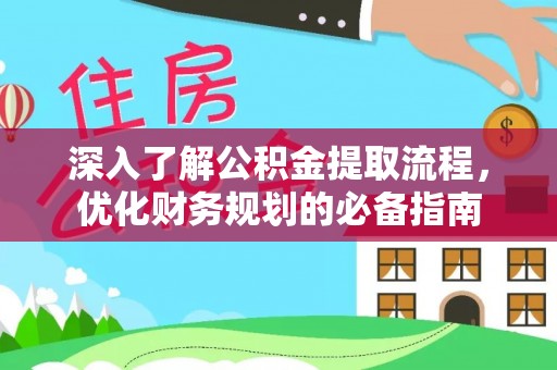 库车深入了解公积金提取流程，优化财务规划的必备指南