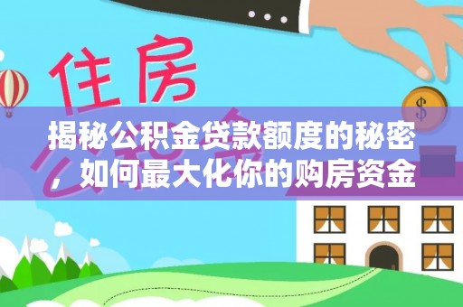 库车揭秘公积金贷款额度的秘密，如何最大化你的购房资金？