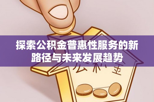 库车探索公积金普惠性服务的新路径与未来发展趋势