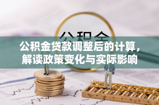 库车公积金贷款调整后的计算，解读政策变化与实际影响