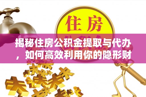 库车揭秘住房公积金提取与代办，如何高效利用你的隐形财富？