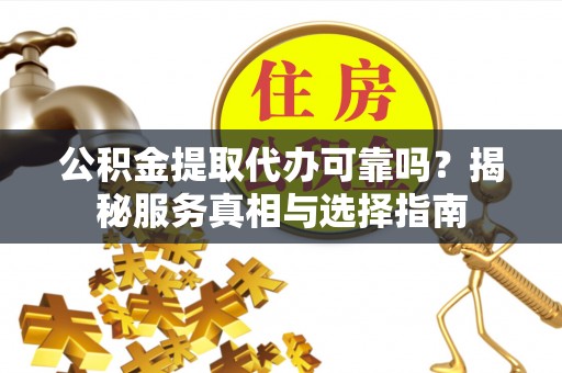 库车公积金提取代办可靠吗？揭秘服务真相与选择指南