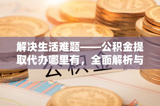 库车解决生活难题——公积金提取代办哪里有，全面解析与服务推荐