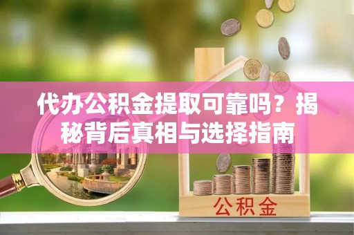 库车代办公积金提取可靠吗？揭秘背后真相与选择指南