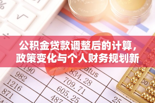 库车公积金贷款调整后的计算，政策变化与个人财务规划新思路