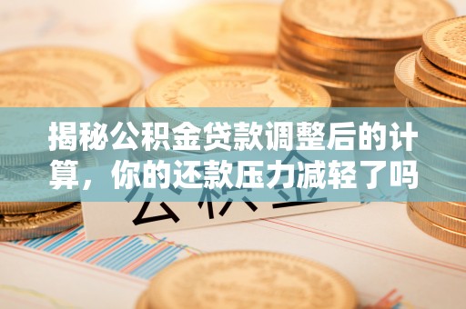 库车揭秘公积金贷款调整后的计算，你的还款压力减轻了吗？