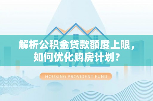 库车解析公积金贷款额度上限，如何优化购房计划？