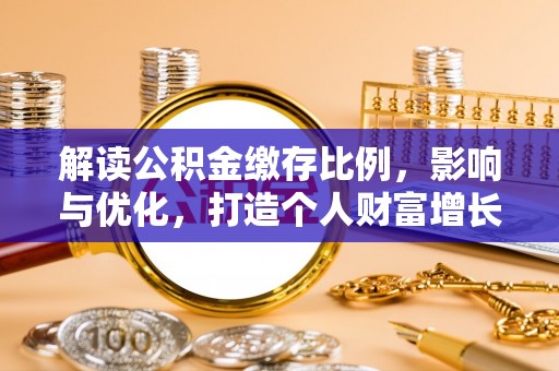 库车解读公积金缴存比例，影响与优化，打造个人财富增长新引擎