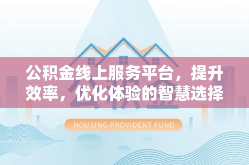 库车公积金线上服务平台，提升效率，优化体验的智慧选择