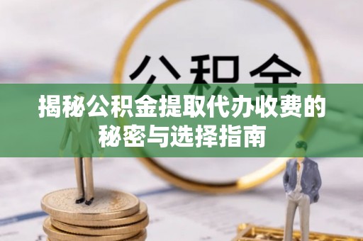 库车揭秘公积金提取代办收费的秘密与选择指南