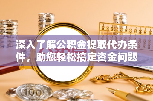 库车深入了解公积金提取代办条件，助您轻松搞定资金问题