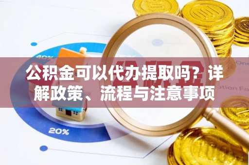 库车公积金可以代办提取吗？详解政策、流程与注意事项