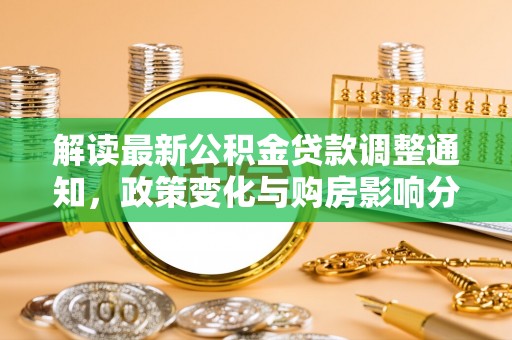 库车解读最新公积金贷款调整通知，政策变化与购房影响分析