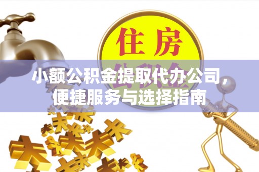 库车小额公积金提取代办公司，便捷服务与选择指南