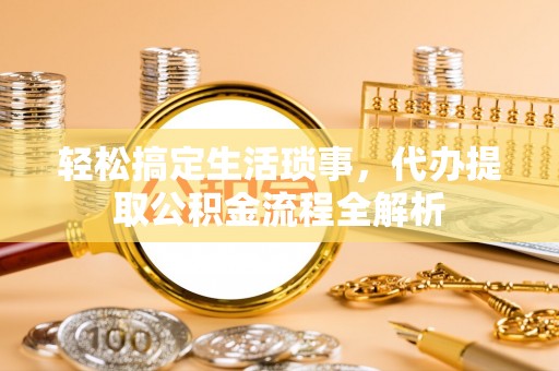 库车轻松搞定生活琐事，代办提取公积金流程全解析