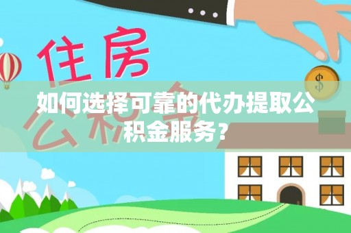 库车如何选择可靠的代办提取公积金服务？