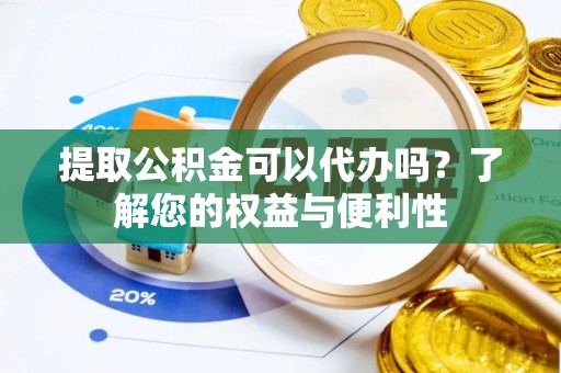库车提取公积金可以代办吗？了解您的权益与便利性