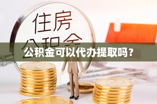 库车公积金可以代办提取吗？