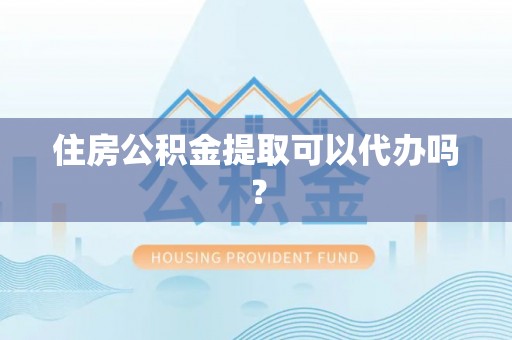 库车住房公积金提取可以代办吗？