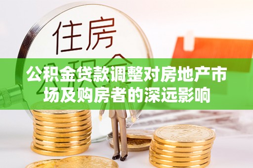 库车公积金贷款调整对房地产市场及购房者的深远影响